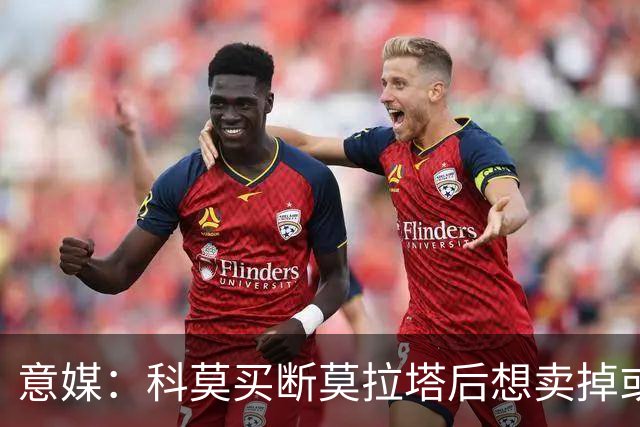 意媒：科莫买断莫拉塔后想卖掉或外租 米兰卸下了一个包袱