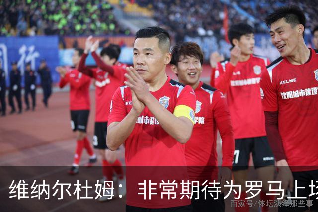 维纳尔杜姆：非常期待为罗马上场 将竭尽全力