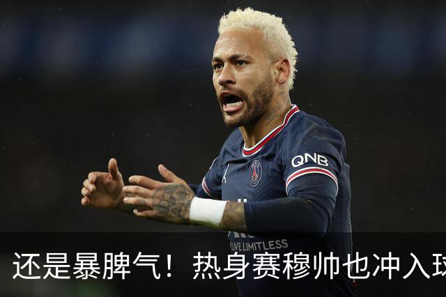 还是暴脾气！热身赛穆帅也冲入球场要求罚下对方球员