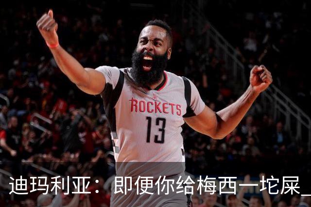 迪玛利亚：即便你给梅西一坨屎 他也能解决问题